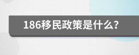 186移民政策是什么？