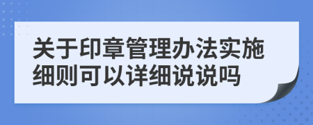 关于印章管理办法实施细则可以详细说说吗