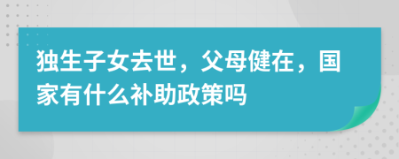 独生子女去世，父母健在，国家有什么补助政策吗