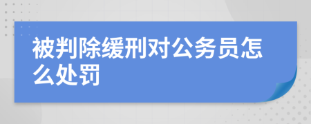 被判除缓刑对公务员怎么处罚