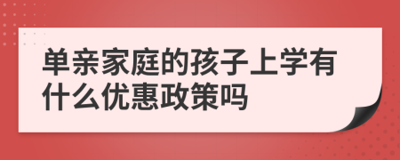 单亲家庭的孩子上学有什么优惠政策吗