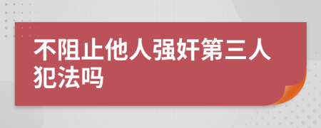 不阻止他人强奸第三人犯法吗