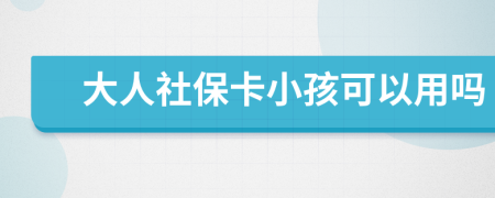 大人社保卡小孩可以用吗