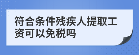 符合条件残疾人提取工资可以免税吗