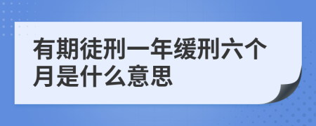 有期徒刑一年缓刑六个月是什么意思