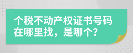 个税不动产权证书号码在哪里找，是哪个？