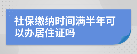 社保缴纳时间满半年可以办居住证吗