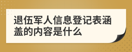 退伍军人信息登记表涵盖的内容是什么