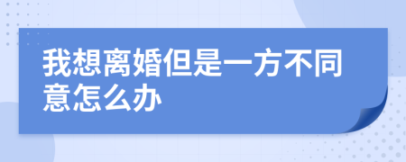 我想离婚但是一方不同意怎么办