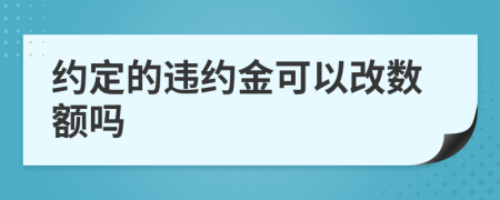 约定的违约金可以改数额吗