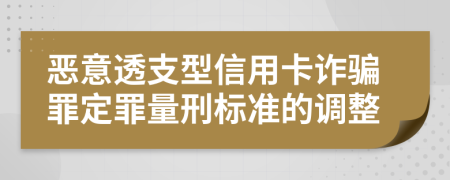 恶意透支型信用卡诈骗罪定罪量刑标准的调整