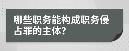 哪些职务能构成职务侵占罪的主体？