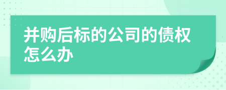 并购后标的公司的债权怎么办