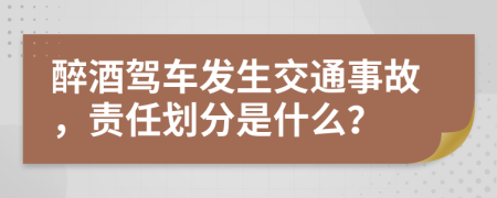 醉酒驾车发生交通事故，责任划分是什么？
