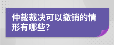 仲裁裁决可以撤销的情形有哪些？