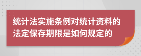 统计法实施条例对统计资料的法定保存期限是如何规定的