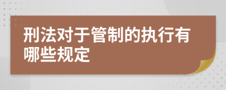 刑法对于管制的执行有哪些规定