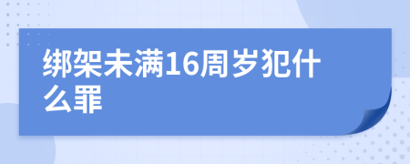 绑架未满16周岁犯什么罪