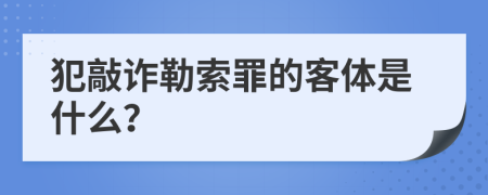 犯敲诈勒索罪的客体是什么？