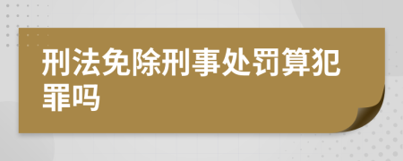 刑法免除刑事处罚算犯罪吗