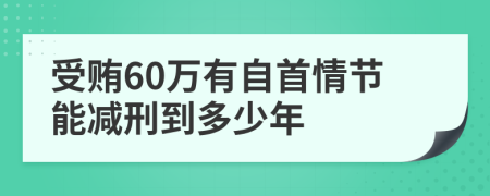 受贿60万有自首情节能减刑到多少年