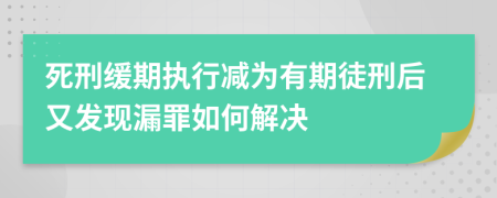 死刑缓期执行减为有期徒刑后又发现漏罪如何解决