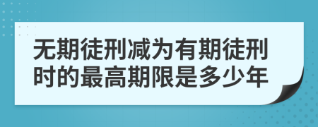 无期徒刑减为有期徒刑时的最高期限是多少年