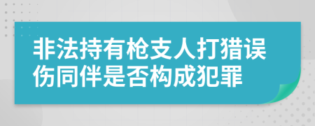 非法持有枪支人打猎误伤同伴是否构成犯罪