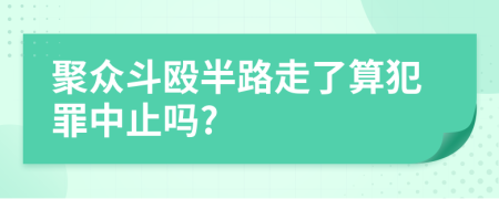 聚众斗殴半路走了算犯罪中止吗?