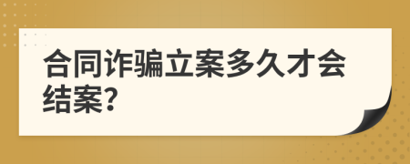 合同诈骗立案多久才会结案？