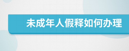 未成年人假释如何办理