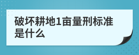 破坏耕地1亩量刑标准是什么