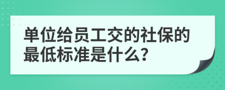 单位给员工交的社保的最低标准是什么？