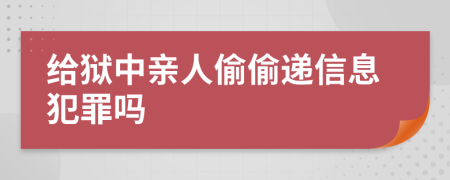 给狱中亲人偷偷递信息犯罪吗