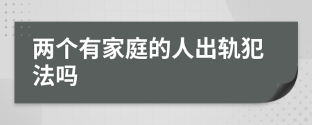 两个有家庭的人出轨犯法吗