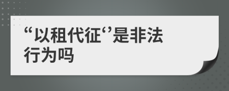 “以租代征‘’是非法行为吗