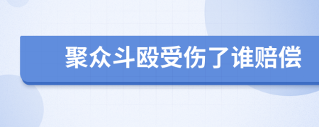 聚众斗殴受伤了谁赔偿