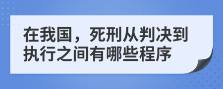 在我国，死刑从判决到执行之间有哪些程序