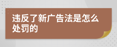 违反了新广告法是怎么处罚的