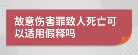 故意伤害罪致人死亡可以适用假释吗