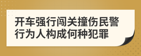 开车强行闯关撞伤民警行为人构成何种犯罪