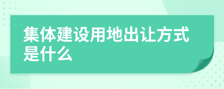 集体建设用地出让方式是什么