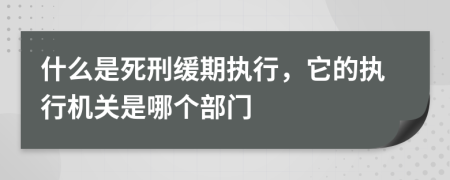 什么是死刑缓期执行，它的执行机关是哪个部门