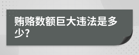 贿赂数额巨大违法是多少?