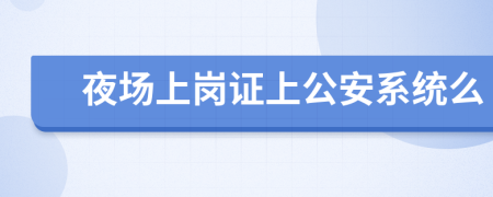 夜场上岗证上公安系统么