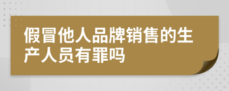 假冒他人品牌销售的生产人员有罪吗