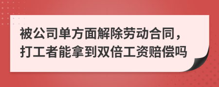 被公司单方面解除劳动合同，打工者能拿到双倍工资赔偿吗