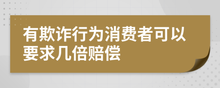 有欺诈行为消费者可以要求几倍赔偿