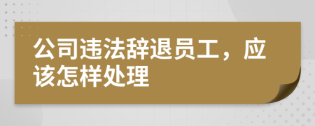 公司违法辞退员工，应该怎样处理