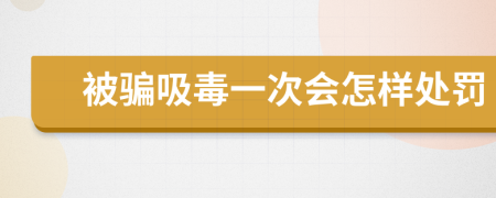 被骗吸毒一次会怎样处罚